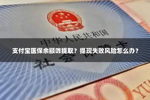 支付宝医保余额咋提取？提现失败风险怎么办？
